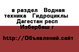  в раздел : Водная техника » Гидроциклы . Дагестан респ.,Избербаш г.